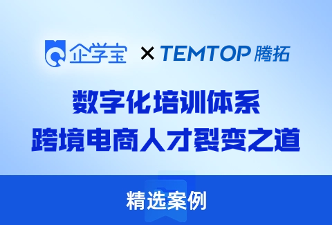 跨境电商人才裂变之道，腾拓科技携手企学宝构建数字化培训体系